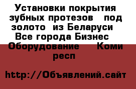 Установки покрытия зубных протезов  “под золото“ из Беларуси - Все города Бизнес » Оборудование   . Коми респ.